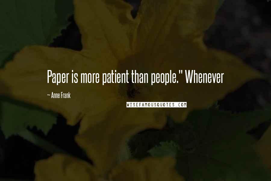 Anne Frank Quotes: Paper is more patient than people." Whenever