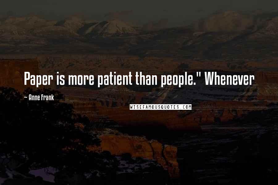 Anne Frank Quotes: Paper is more patient than people." Whenever