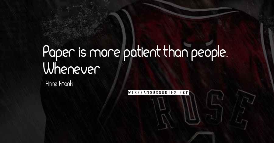 Anne Frank Quotes: Paper is more patient than people." Whenever