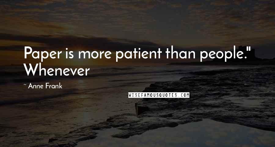 Anne Frank Quotes: Paper is more patient than people." Whenever