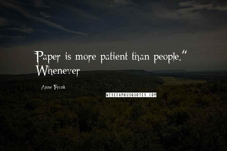 Anne Frank Quotes: Paper is more patient than people." Whenever