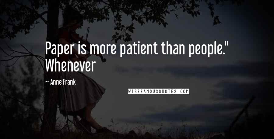 Anne Frank Quotes: Paper is more patient than people." Whenever
