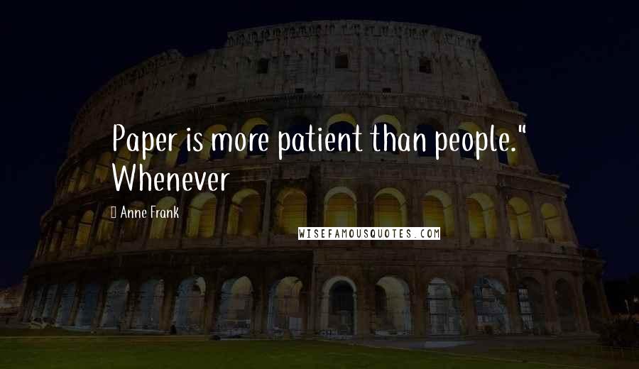Anne Frank Quotes: Paper is more patient than people." Whenever