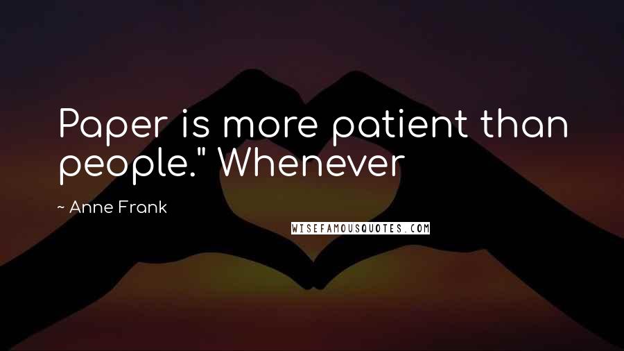 Anne Frank Quotes: Paper is more patient than people." Whenever