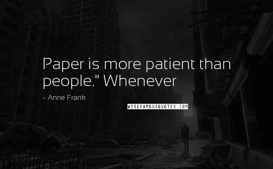 Anne Frank Quotes: Paper is more patient than people." Whenever