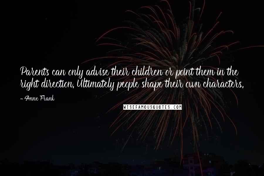 Anne Frank Quotes: Parents can only advise their children or point them in the right direction. Ultimately people shape their own characters.