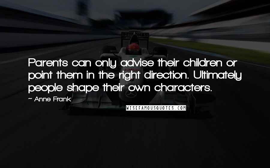 Anne Frank Quotes: Parents can only advise their children or point them in the right direction. Ultimately people shape their own characters.