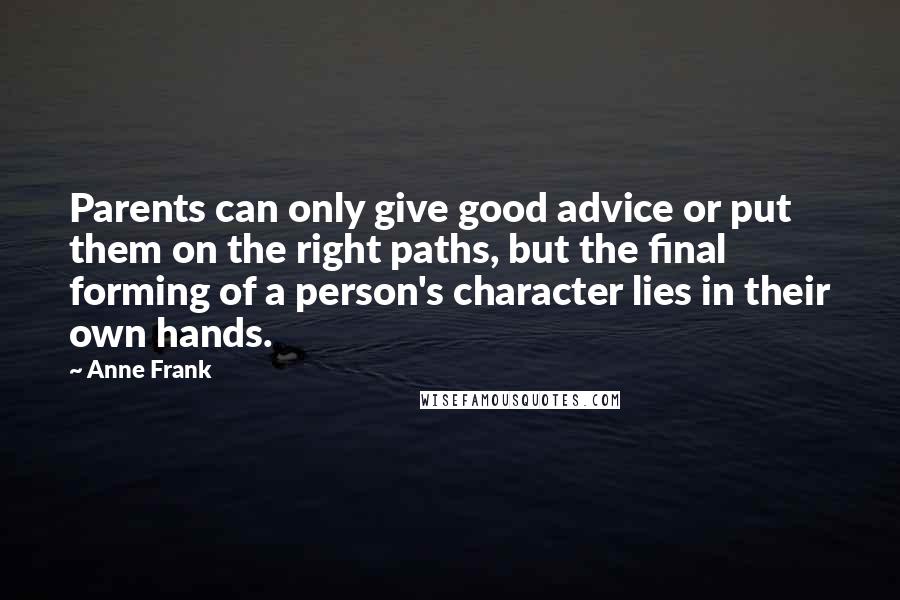 Anne Frank Quotes: Parents can only give good advice or put them on the right paths, but the final forming of a person's character lies in their own hands.