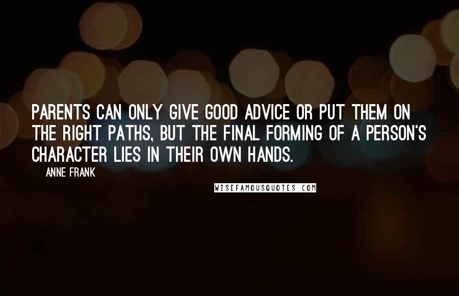 Anne Frank Quotes: Parents can only give good advice or put them on the right paths, but the final forming of a person's character lies in their own hands.
