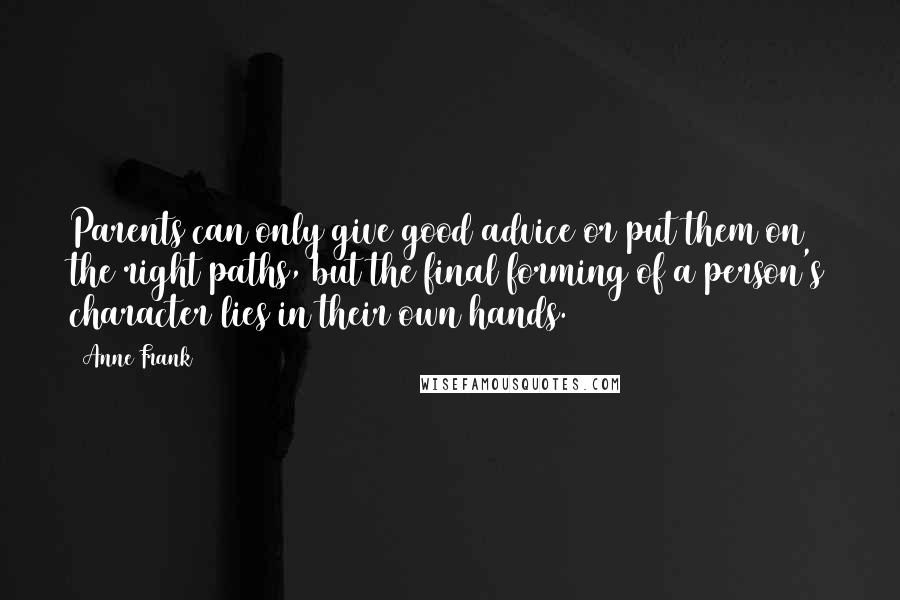 Anne Frank Quotes: Parents can only give good advice or put them on the right paths, but the final forming of a person's character lies in their own hands.