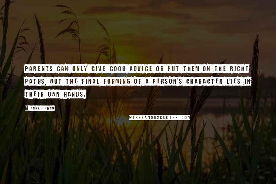 Anne Frank Quotes: Parents can only give good advice or put them on the right paths, but the final forming of a person's character lies in their own hands.