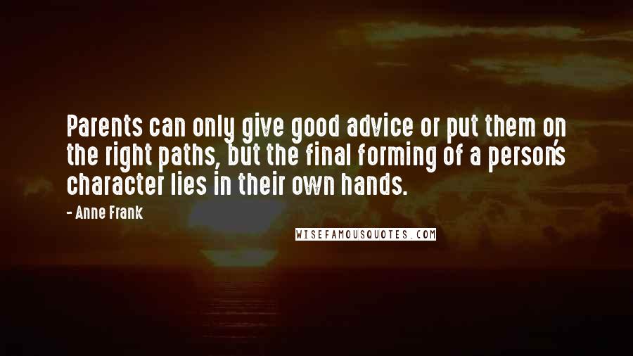 Anne Frank Quotes: Parents can only give good advice or put them on the right paths, but the final forming of a person's character lies in their own hands.