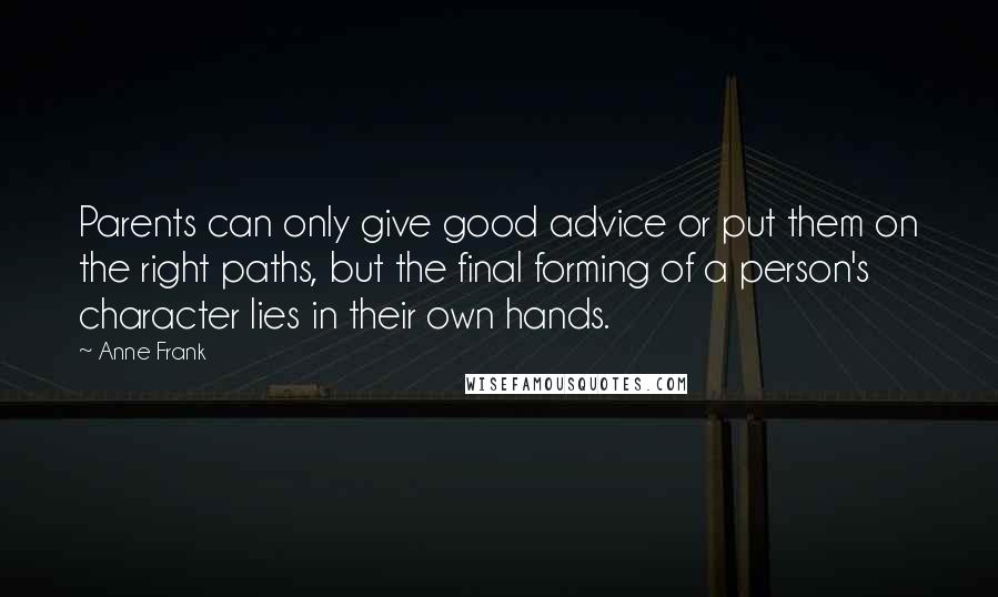 Anne Frank Quotes: Parents can only give good advice or put them on the right paths, but the final forming of a person's character lies in their own hands.