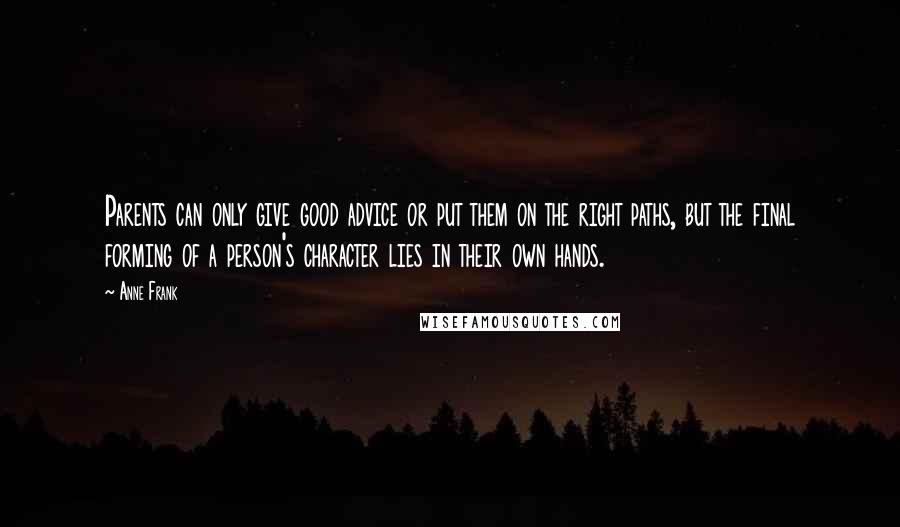 Anne Frank Quotes: Parents can only give good advice or put them on the right paths, but the final forming of a person's character lies in their own hands.