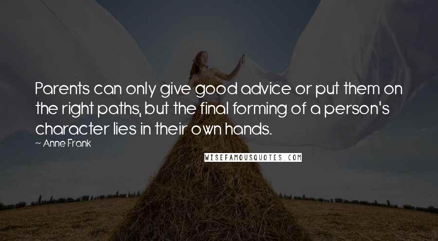 Anne Frank Quotes: Parents can only give good advice or put them on the right paths, but the final forming of a person's character lies in their own hands.