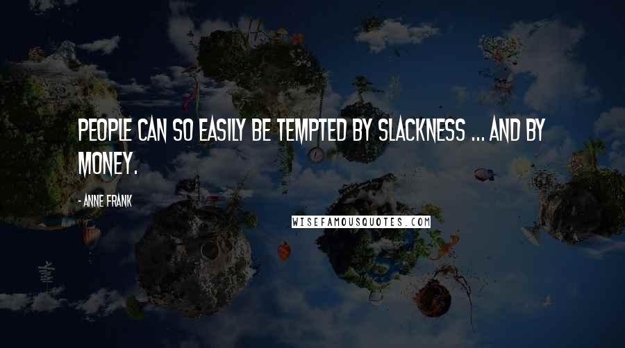 Anne Frank Quotes: People can so easily be tempted by slackness ... and by money.