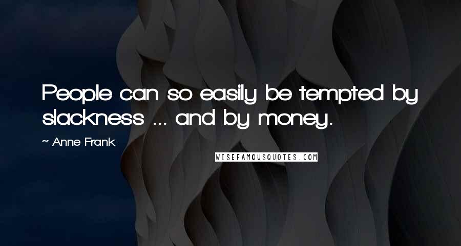 Anne Frank Quotes: People can so easily be tempted by slackness ... and by money.