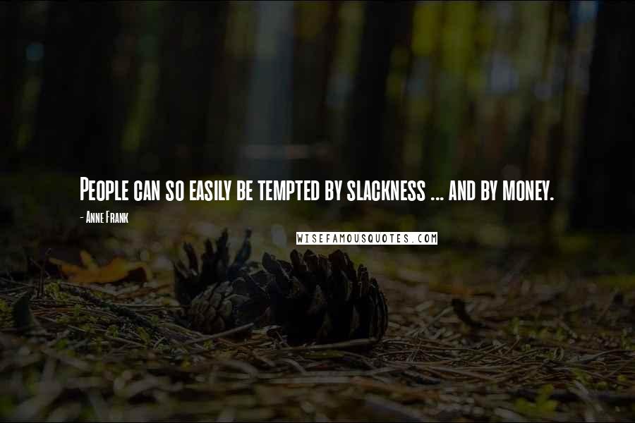 Anne Frank Quotes: People can so easily be tempted by slackness ... and by money.