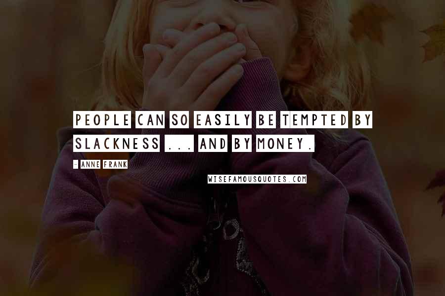 Anne Frank Quotes: People can so easily be tempted by slackness ... and by money.