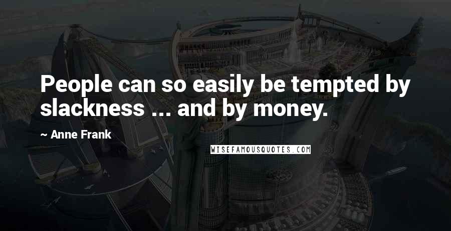 Anne Frank Quotes: People can so easily be tempted by slackness ... and by money.