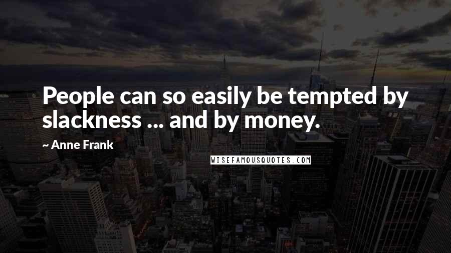 Anne Frank Quotes: People can so easily be tempted by slackness ... and by money.