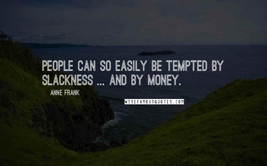 Anne Frank Quotes: People can so easily be tempted by slackness ... and by money.
