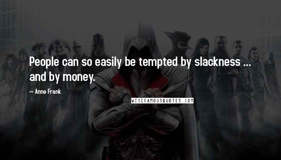 Anne Frank Quotes: People can so easily be tempted by slackness ... and by money.