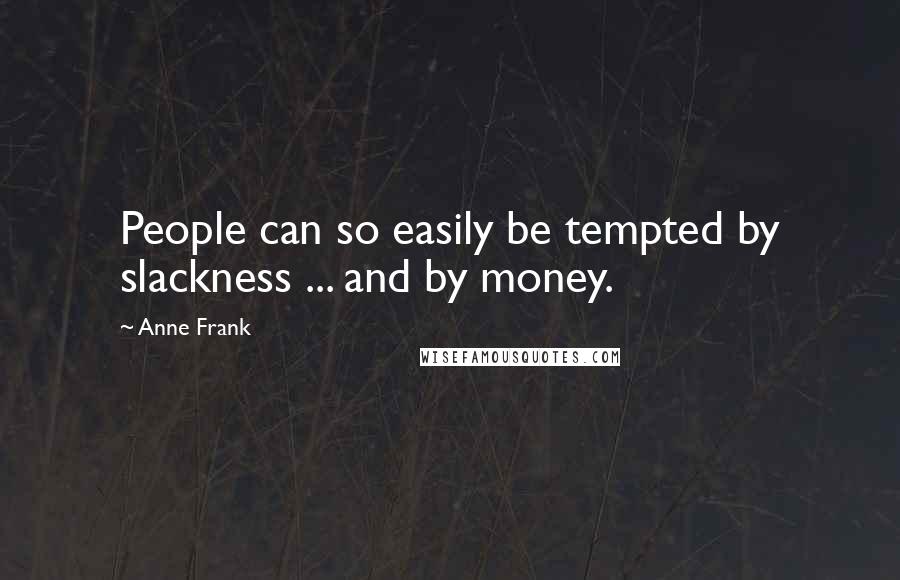 Anne Frank Quotes: People can so easily be tempted by slackness ... and by money.