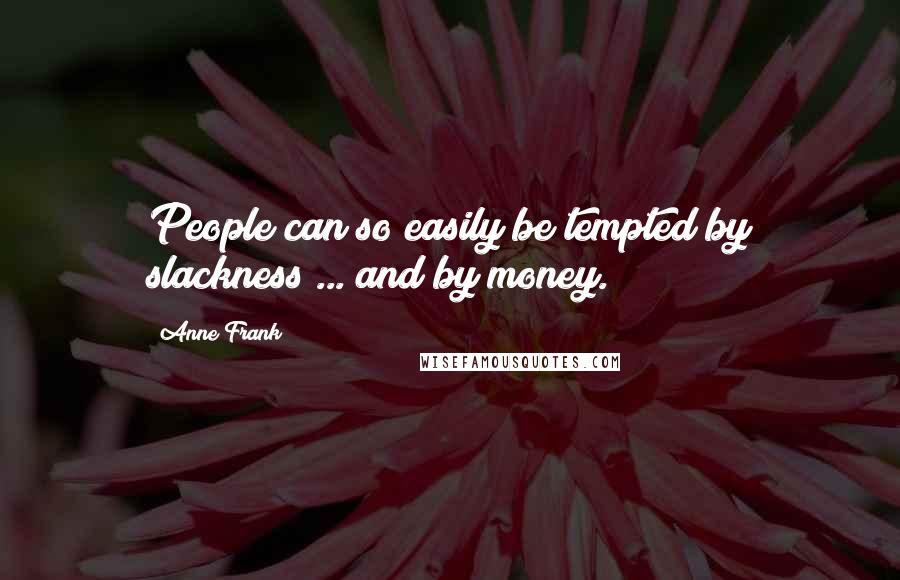 Anne Frank Quotes: People can so easily be tempted by slackness ... and by money.