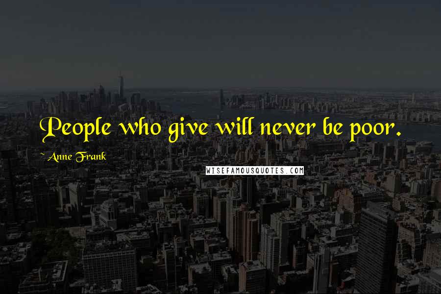 Anne Frank Quotes: People who give will never be poor.
