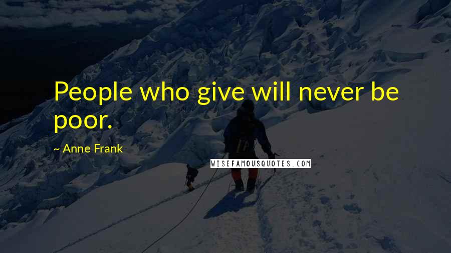Anne Frank Quotes: People who give will never be poor.