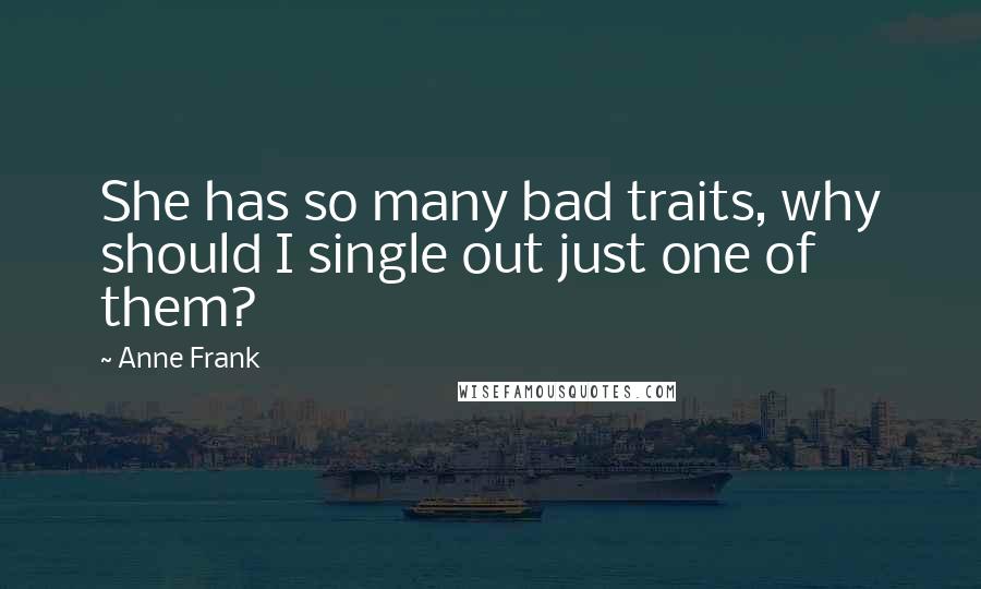 Anne Frank Quotes: She has so many bad traits, why should I single out just one of them?