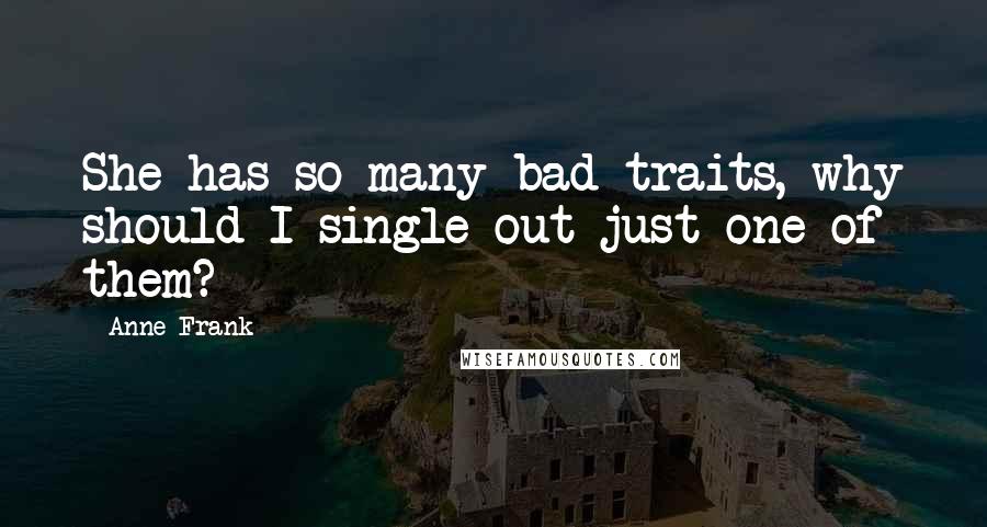 Anne Frank Quotes: She has so many bad traits, why should I single out just one of them?