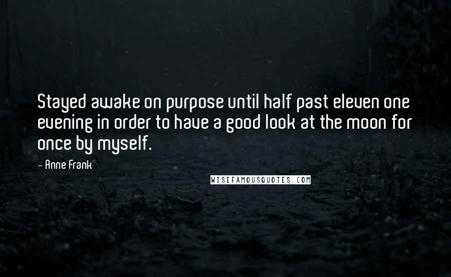 Anne Frank Quotes: Stayed awake on purpose until half past eleven one evening in order to have a good look at the moon for once by myself.