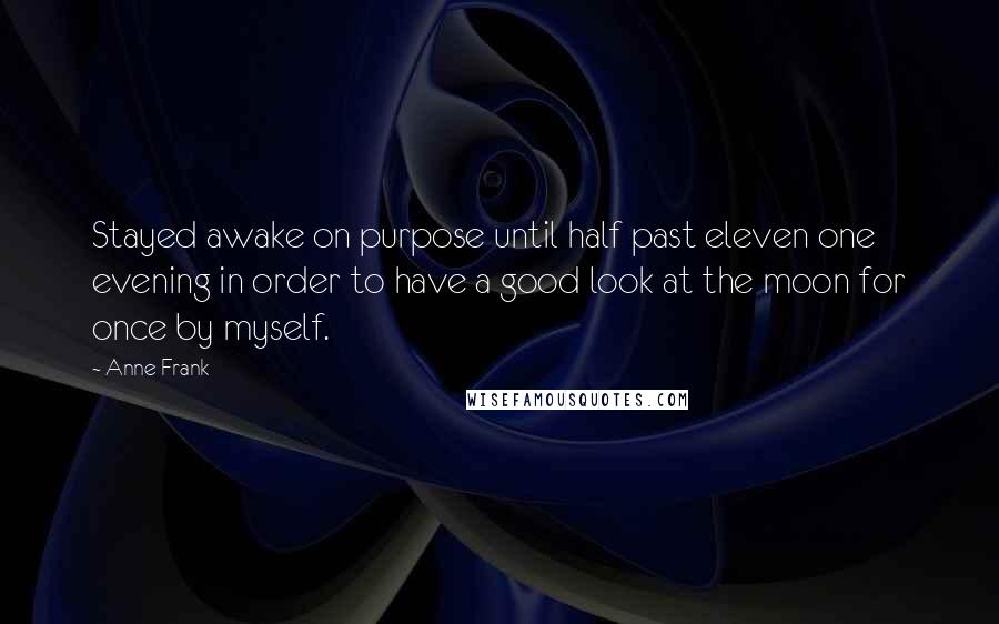 Anne Frank Quotes: Stayed awake on purpose until half past eleven one evening in order to have a good look at the moon for once by myself.