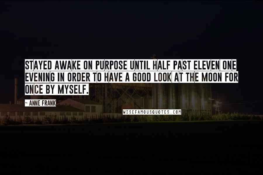 Anne Frank Quotes: Stayed awake on purpose until half past eleven one evening in order to have a good look at the moon for once by myself.