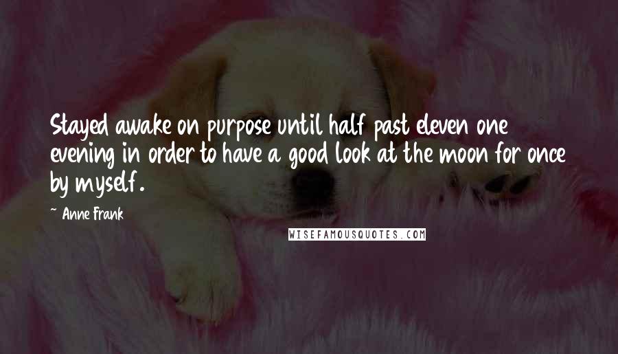 Anne Frank Quotes: Stayed awake on purpose until half past eleven one evening in order to have a good look at the moon for once by myself.