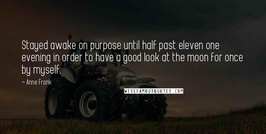 Anne Frank Quotes: Stayed awake on purpose until half past eleven one evening in order to have a good look at the moon for once by myself.