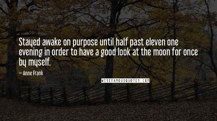 Anne Frank Quotes: Stayed awake on purpose until half past eleven one evening in order to have a good look at the moon for once by myself.