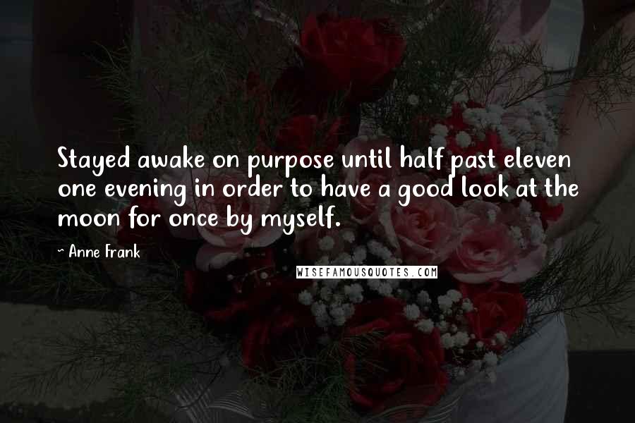 Anne Frank Quotes: Stayed awake on purpose until half past eleven one evening in order to have a good look at the moon for once by myself.