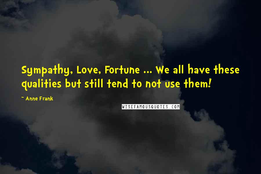 Anne Frank Quotes: Sympathy, Love, Fortune ... We all have these qualities but still tend to not use them!