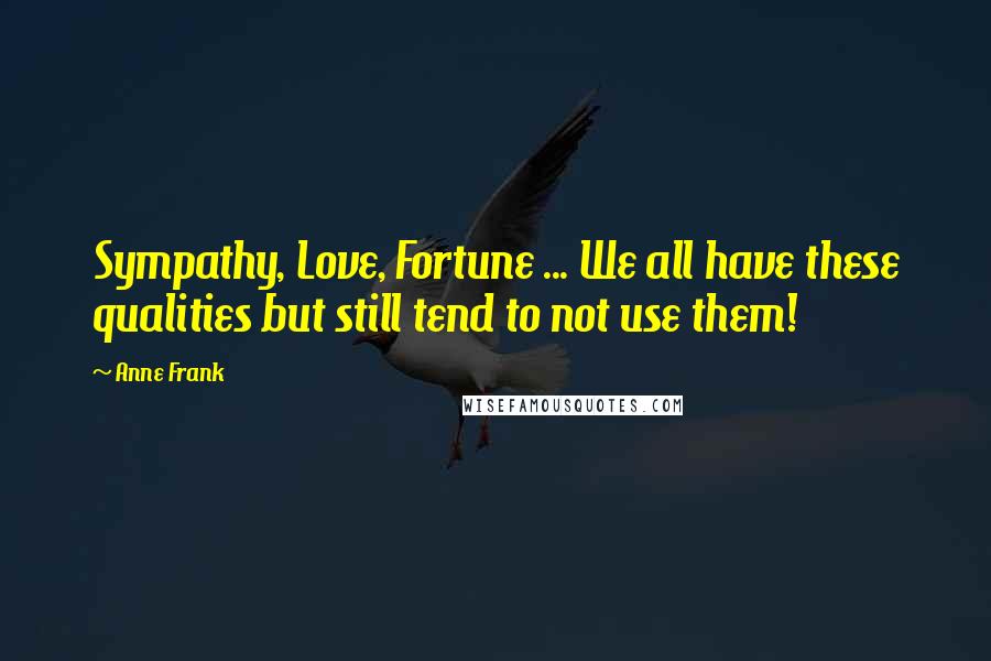 Anne Frank Quotes: Sympathy, Love, Fortune ... We all have these qualities but still tend to not use them!