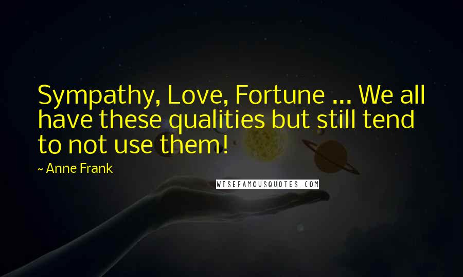 Anne Frank Quotes: Sympathy, Love, Fortune ... We all have these qualities but still tend to not use them!