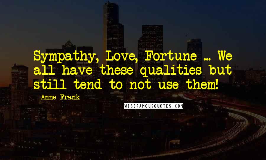 Anne Frank Quotes: Sympathy, Love, Fortune ... We all have these qualities but still tend to not use them!