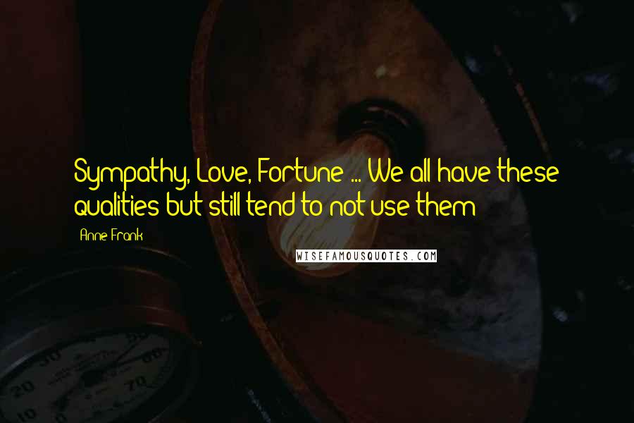 Anne Frank Quotes: Sympathy, Love, Fortune ... We all have these qualities but still tend to not use them!