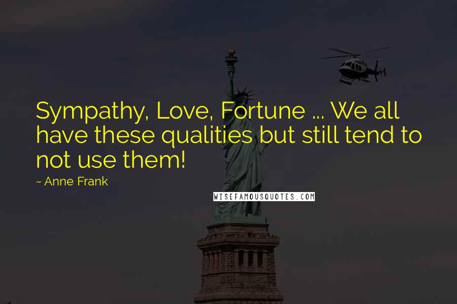 Anne Frank Quotes: Sympathy, Love, Fortune ... We all have these qualities but still tend to not use them!