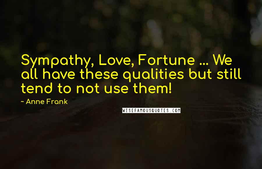 Anne Frank Quotes: Sympathy, Love, Fortune ... We all have these qualities but still tend to not use them!