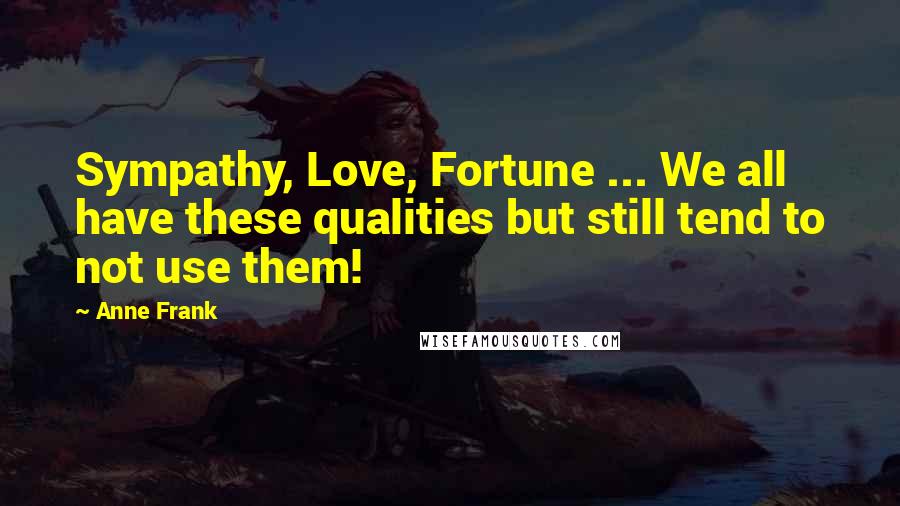 Anne Frank Quotes: Sympathy, Love, Fortune ... We all have these qualities but still tend to not use them!