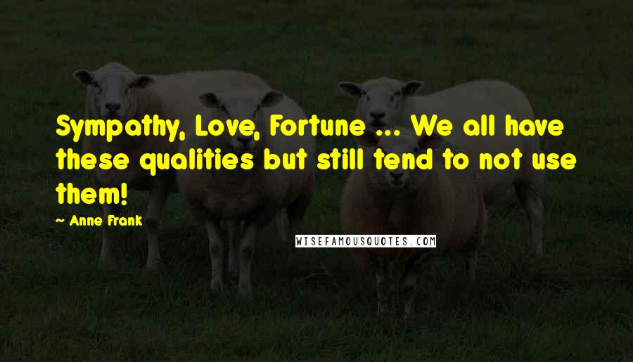 Anne Frank Quotes: Sympathy, Love, Fortune ... We all have these qualities but still tend to not use them!