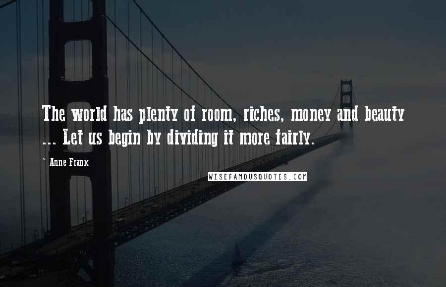 Anne Frank Quotes: The world has plenty of room, riches, money and beauty ... Let us begin by dividing it more fairly.